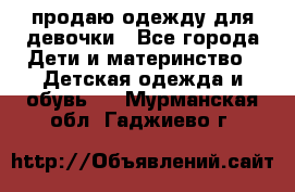 продаю одежду для девочки - Все города Дети и материнство » Детская одежда и обувь   . Мурманская обл.,Гаджиево г.